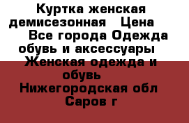 Куртка женская демисезонная › Цена ­ 450 - Все города Одежда, обувь и аксессуары » Женская одежда и обувь   . Нижегородская обл.,Саров г.